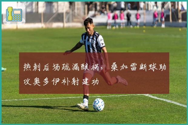 热刺后场疏漏酿祸，桑加雷断球助攻奥多伊补射建功
