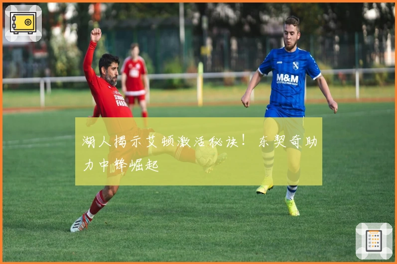 湖人揭示艾顿激活秘诀！东契奇助力中锋崛起