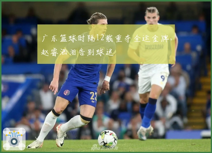 广东篮球时隔12载重夺全运金牌，赵睿洒泪告别球迷