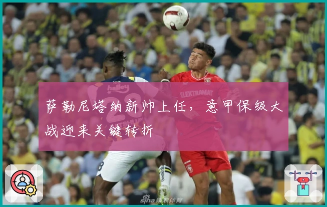 萨勒尼塔纳新帅上任，意甲保级大战迎来关键转折