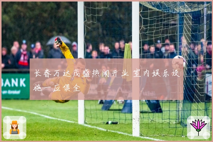 长春万达茂盛热闹开业 室内娱乐设施一应俱全