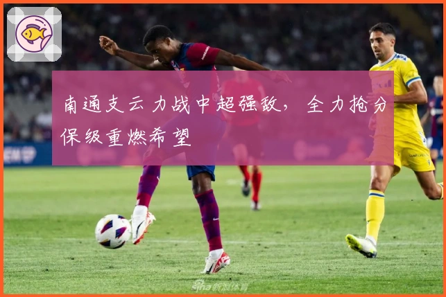 南通支云力战中超强敌，全力抢分保级重燃希望