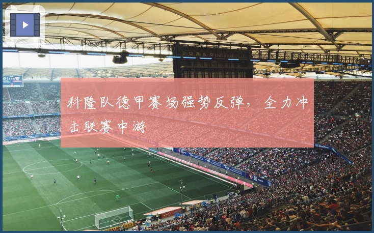 科隆队德甲赛场强势反弹，全力冲击联赛中游