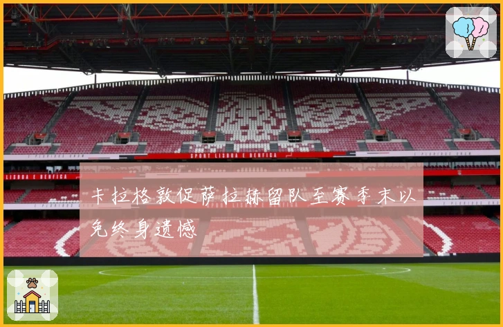 卡拉格敦促萨拉赫留队至赛季末以免终身遗憾