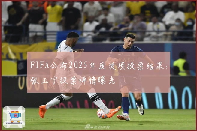 FIFA公布2025年度奖项投票结果，张玉宁投票详情曝光