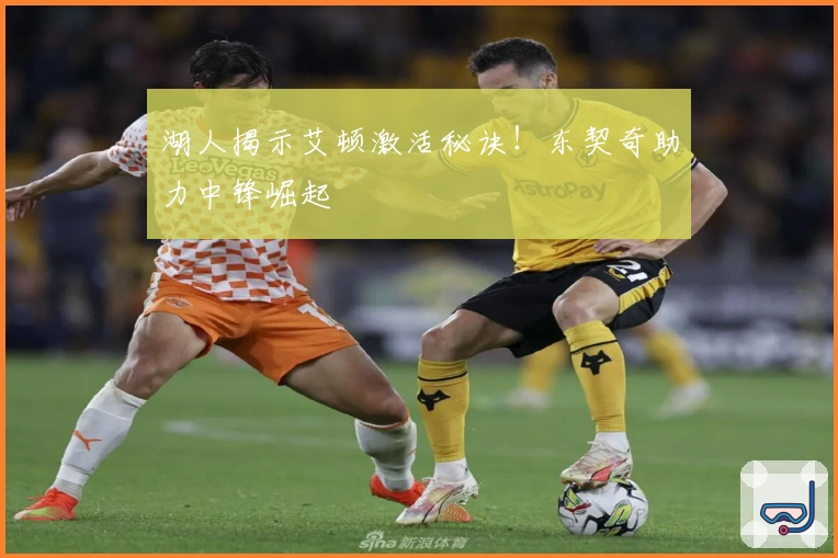 湖人揭示艾顿激活秘诀！东契奇助力中锋崛起