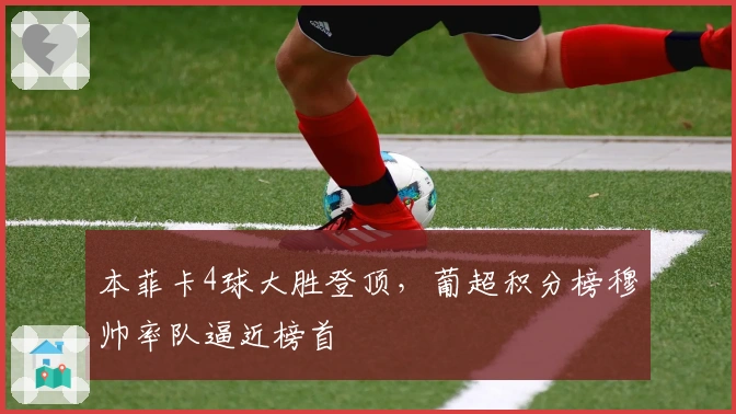 本菲卡4球大胜登顶，葡超积分榜穆帅率队逼近榜首