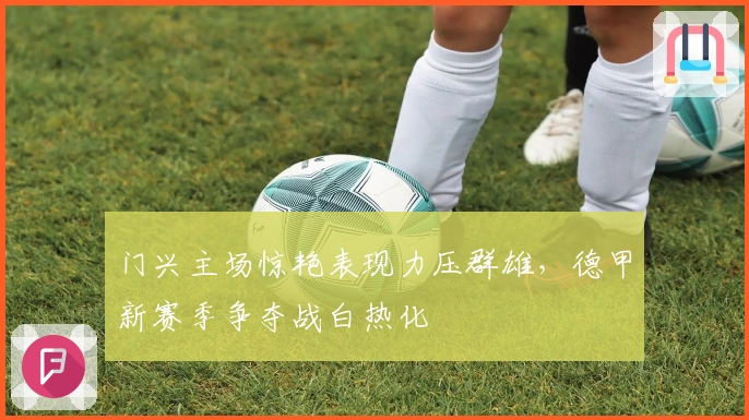 门兴主场惊艳表现力压群雄，德甲新赛季争夺战白热化